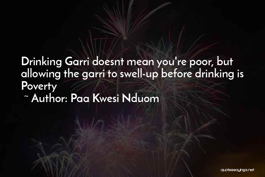 Paa Kwesi Nduom Quotes: Drinking Garri Doesnt Mean You're Poor, But Allowing The Garri To Swell-up Before Drinking Is Poverty