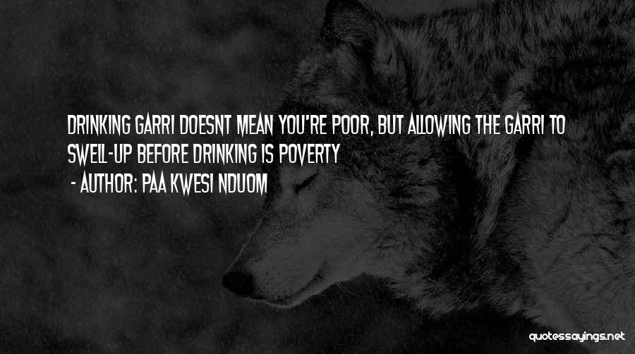 Paa Kwesi Nduom Quotes: Drinking Garri Doesnt Mean You're Poor, But Allowing The Garri To Swell-up Before Drinking Is Poverty