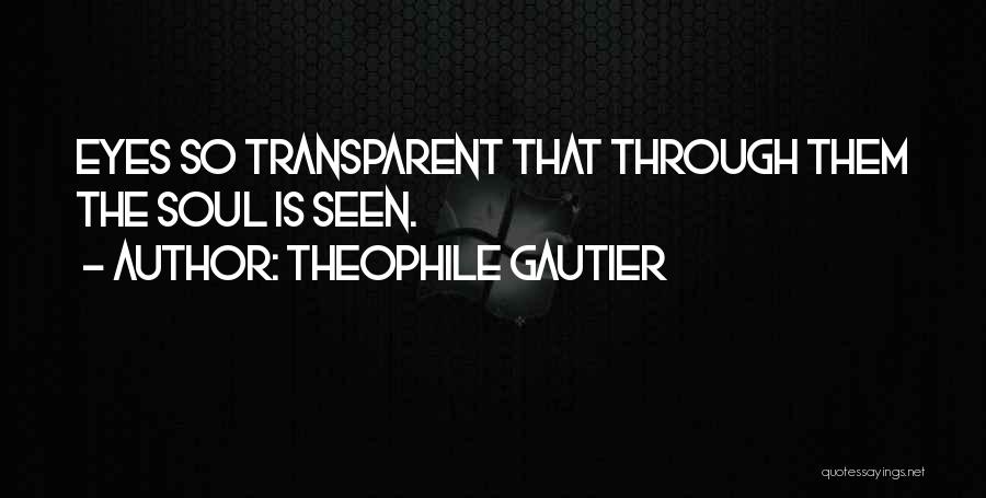 Theophile Gautier Quotes: Eyes So Transparent That Through Them The Soul Is Seen.