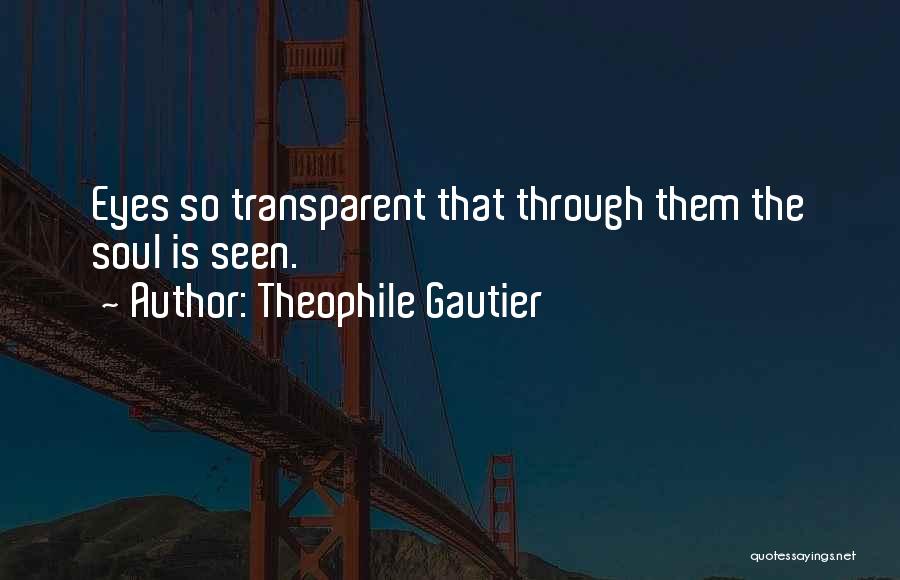 Theophile Gautier Quotes: Eyes So Transparent That Through Them The Soul Is Seen.