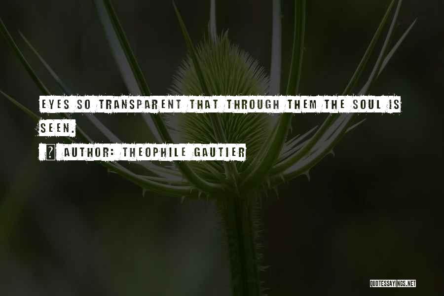 Theophile Gautier Quotes: Eyes So Transparent That Through Them The Soul Is Seen.