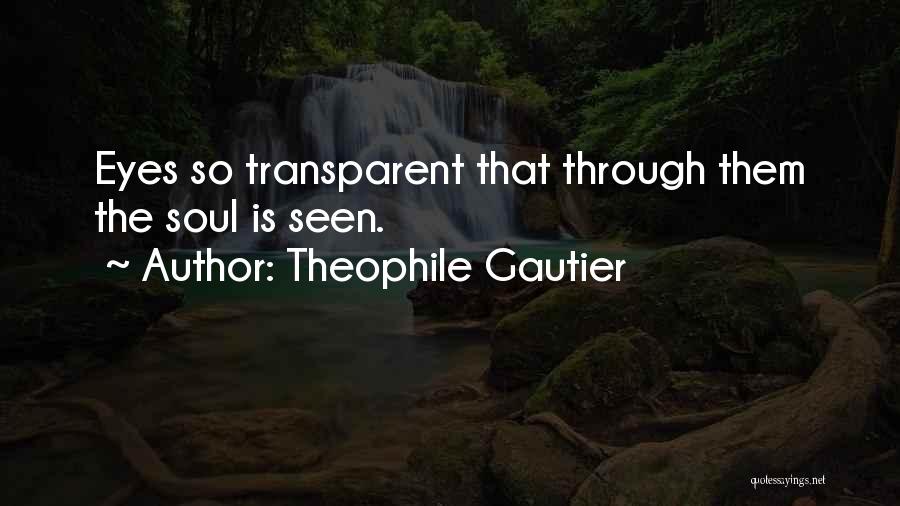 Theophile Gautier Quotes: Eyes So Transparent That Through Them The Soul Is Seen.