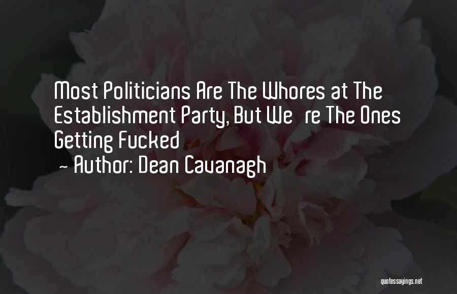 Dean Cavanagh Quotes: Most Politicians Are The Whores At The Establishment Party, But We're The Ones Getting Fucked