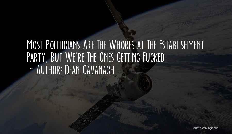 Dean Cavanagh Quotes: Most Politicians Are The Whores At The Establishment Party, But We're The Ones Getting Fucked