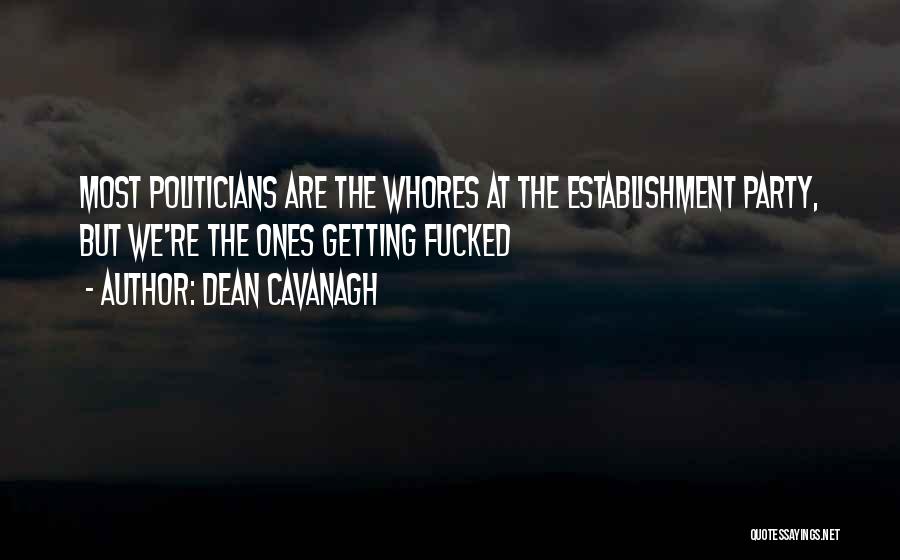 Dean Cavanagh Quotes: Most Politicians Are The Whores At The Establishment Party, But We're The Ones Getting Fucked