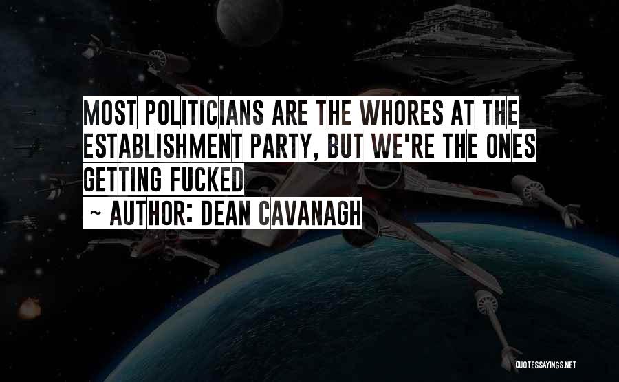 Dean Cavanagh Quotes: Most Politicians Are The Whores At The Establishment Party, But We're The Ones Getting Fucked