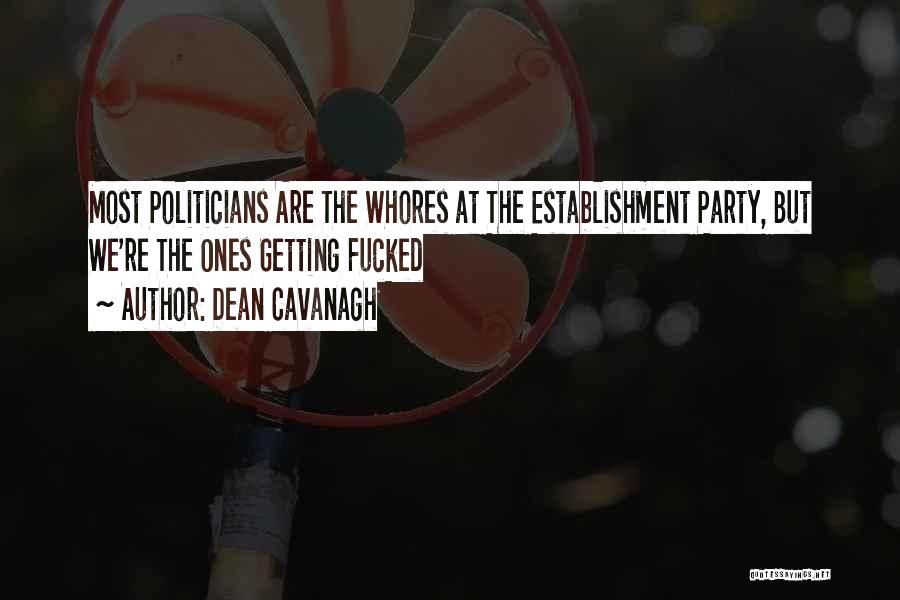 Dean Cavanagh Quotes: Most Politicians Are The Whores At The Establishment Party, But We're The Ones Getting Fucked