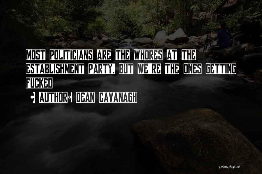 Dean Cavanagh Quotes: Most Politicians Are The Whores At The Establishment Party, But We're The Ones Getting Fucked