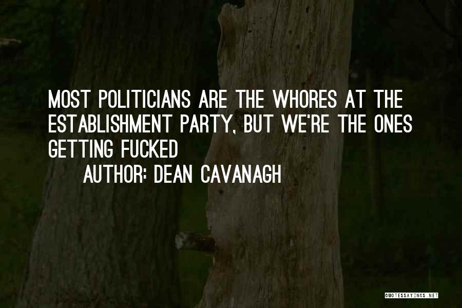 Dean Cavanagh Quotes: Most Politicians Are The Whores At The Establishment Party, But We're The Ones Getting Fucked