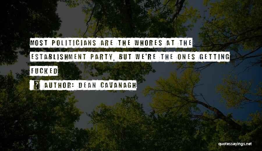 Dean Cavanagh Quotes: Most Politicians Are The Whores At The Establishment Party, But We're The Ones Getting Fucked