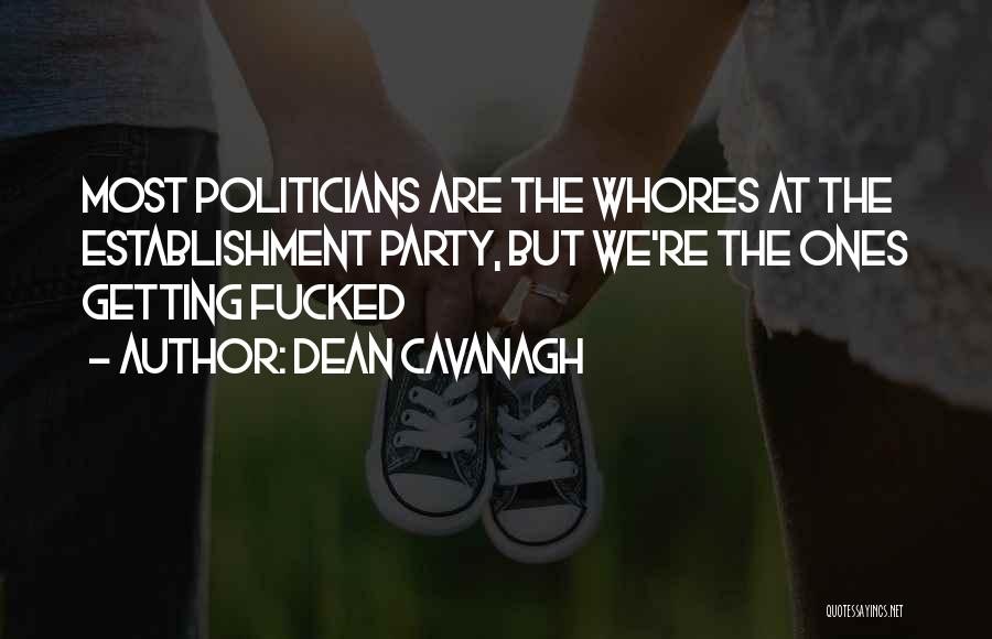 Dean Cavanagh Quotes: Most Politicians Are The Whores At The Establishment Party, But We're The Ones Getting Fucked