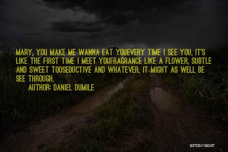 Daniel Dumile Quotes: Mary, You Make Me Wanna Eat Youevery Time I See You, It's Like The First Time I Meet Youfragrance Like