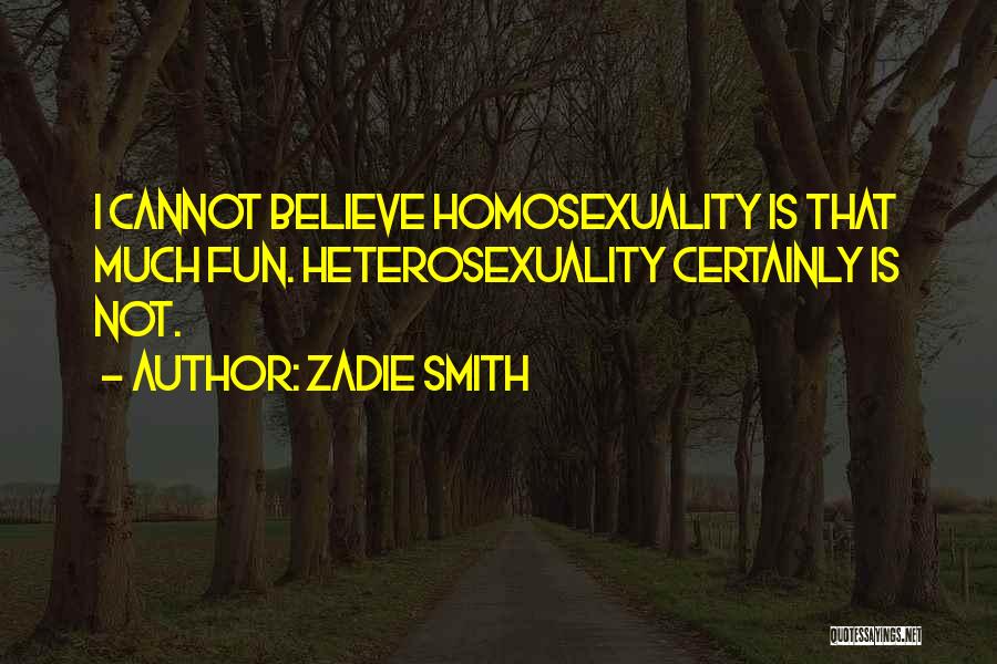 Zadie Smith Quotes: I Cannot Believe Homosexuality Is That Much Fun. Heterosexuality Certainly Is Not.