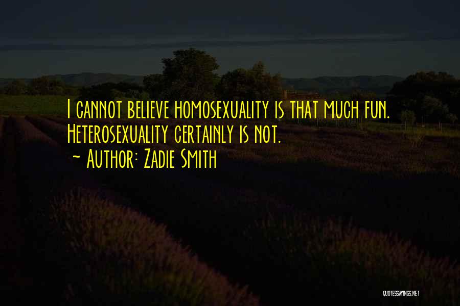 Zadie Smith Quotes: I Cannot Believe Homosexuality Is That Much Fun. Heterosexuality Certainly Is Not.