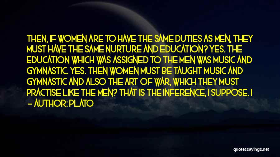 Plato Quotes: Then, If Women Are To Have The Same Duties As Men, They Must Have The Same Nurture And Education? Yes.