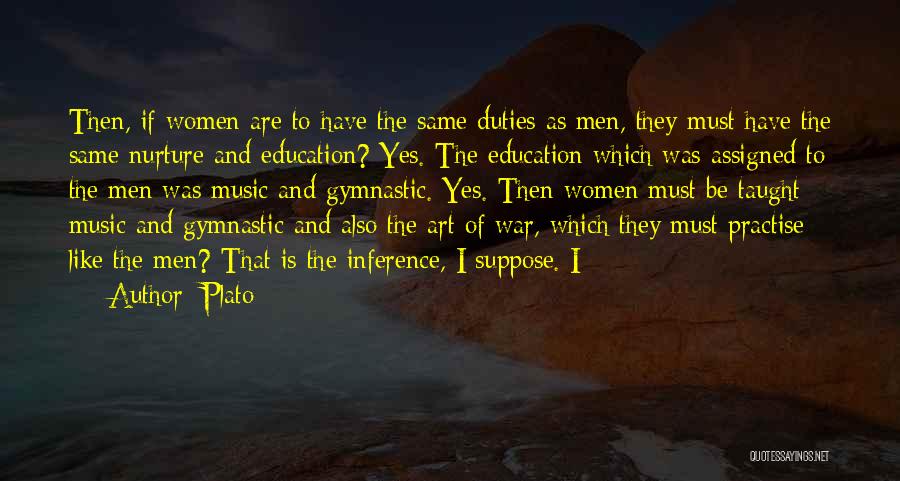 Plato Quotes: Then, If Women Are To Have The Same Duties As Men, They Must Have The Same Nurture And Education? Yes.