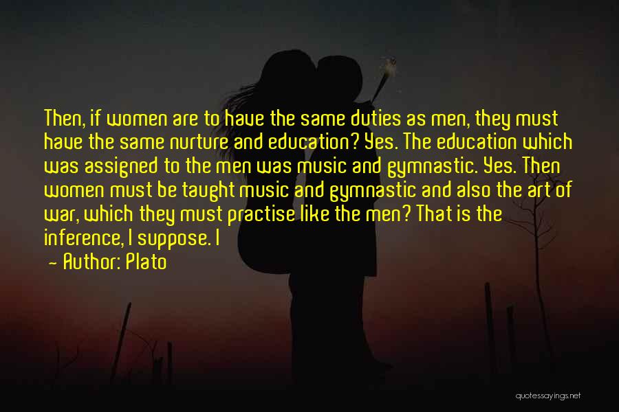 Plato Quotes: Then, If Women Are To Have The Same Duties As Men, They Must Have The Same Nurture And Education? Yes.