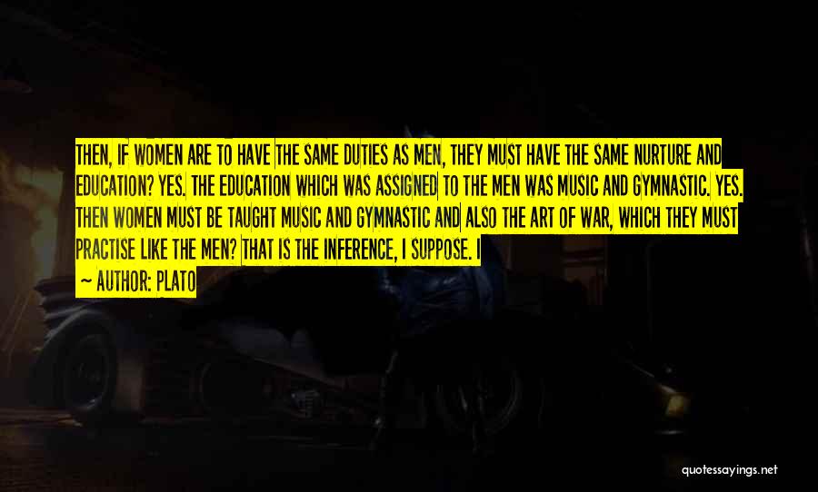 Plato Quotes: Then, If Women Are To Have The Same Duties As Men, They Must Have The Same Nurture And Education? Yes.