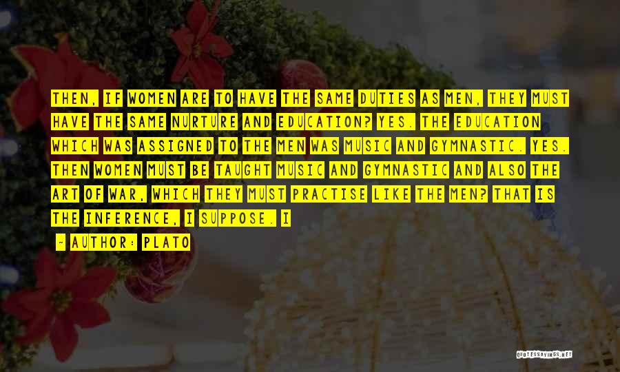 Plato Quotes: Then, If Women Are To Have The Same Duties As Men, They Must Have The Same Nurture And Education? Yes.