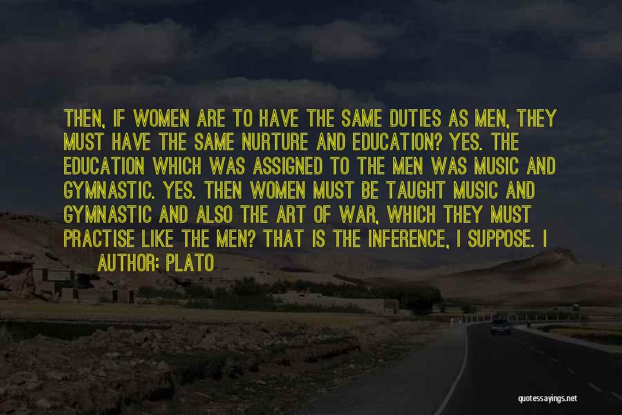 Plato Quotes: Then, If Women Are To Have The Same Duties As Men, They Must Have The Same Nurture And Education? Yes.