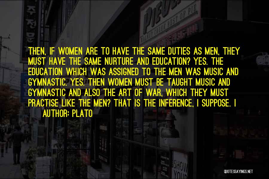 Plato Quotes: Then, If Women Are To Have The Same Duties As Men, They Must Have The Same Nurture And Education? Yes.