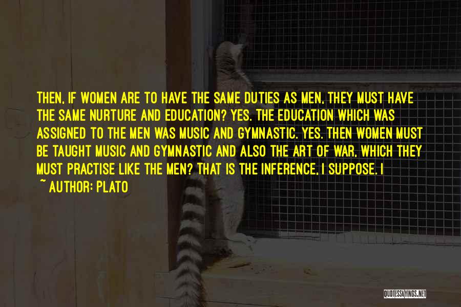 Plato Quotes: Then, If Women Are To Have The Same Duties As Men, They Must Have The Same Nurture And Education? Yes.