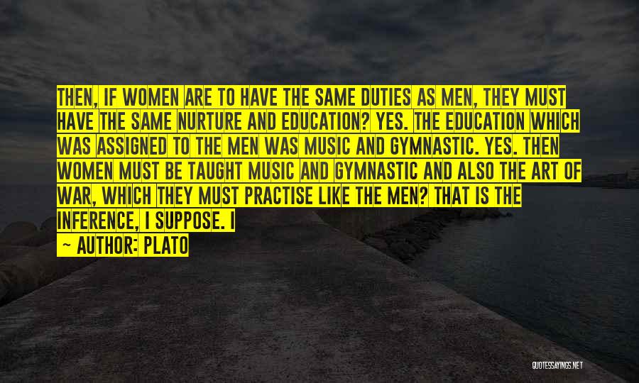 Plato Quotes: Then, If Women Are To Have The Same Duties As Men, They Must Have The Same Nurture And Education? Yes.