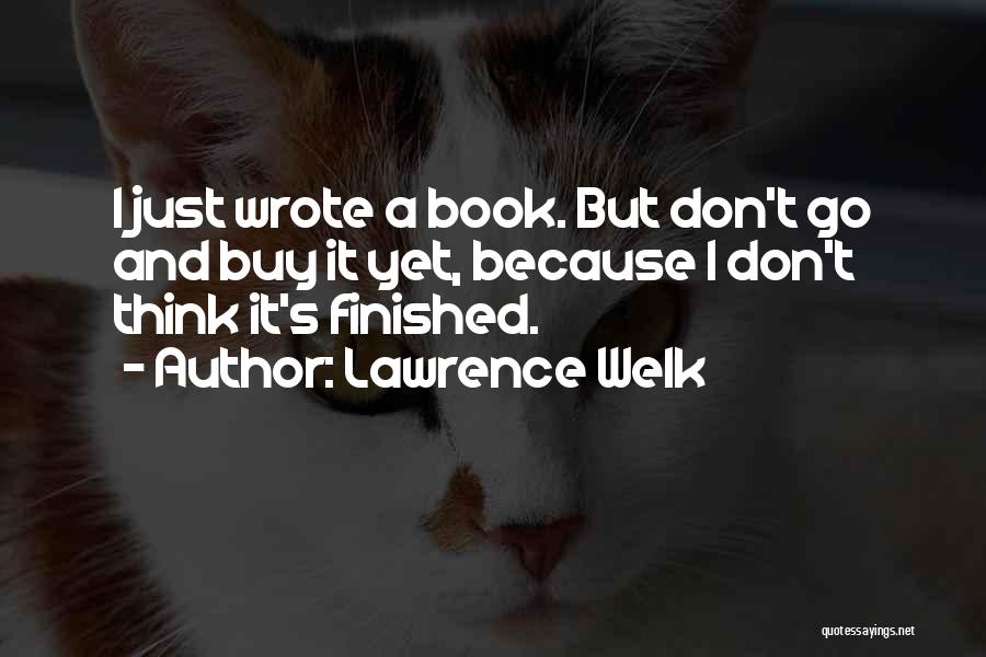 Lawrence Welk Quotes: I Just Wrote A Book. But Don't Go And Buy It Yet, Because I Don't Think It's Finished.