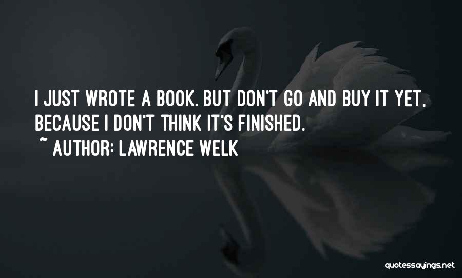 Lawrence Welk Quotes: I Just Wrote A Book. But Don't Go And Buy It Yet, Because I Don't Think It's Finished.