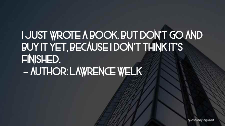 Lawrence Welk Quotes: I Just Wrote A Book. But Don't Go And Buy It Yet, Because I Don't Think It's Finished.