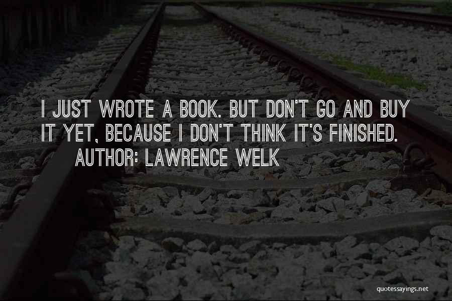 Lawrence Welk Quotes: I Just Wrote A Book. But Don't Go And Buy It Yet, Because I Don't Think It's Finished.
