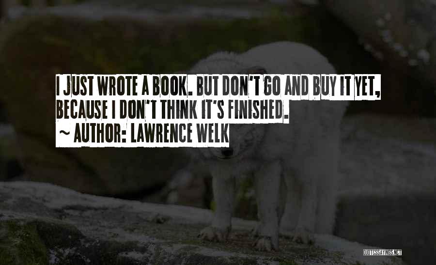 Lawrence Welk Quotes: I Just Wrote A Book. But Don't Go And Buy It Yet, Because I Don't Think It's Finished.