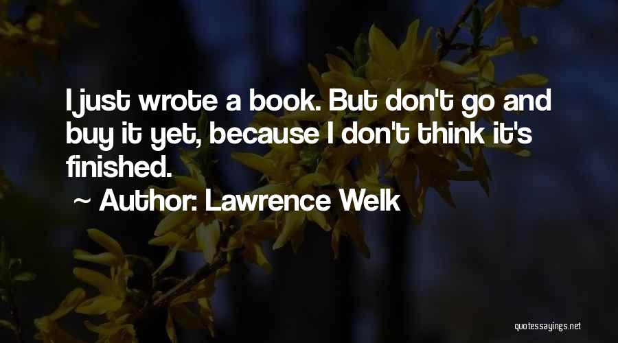 Lawrence Welk Quotes: I Just Wrote A Book. But Don't Go And Buy It Yet, Because I Don't Think It's Finished.