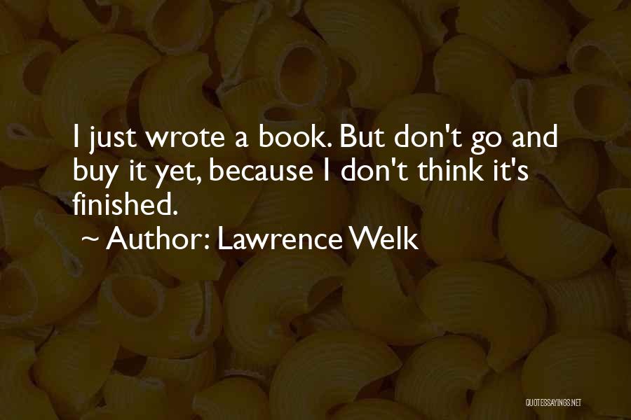 Lawrence Welk Quotes: I Just Wrote A Book. But Don't Go And Buy It Yet, Because I Don't Think It's Finished.