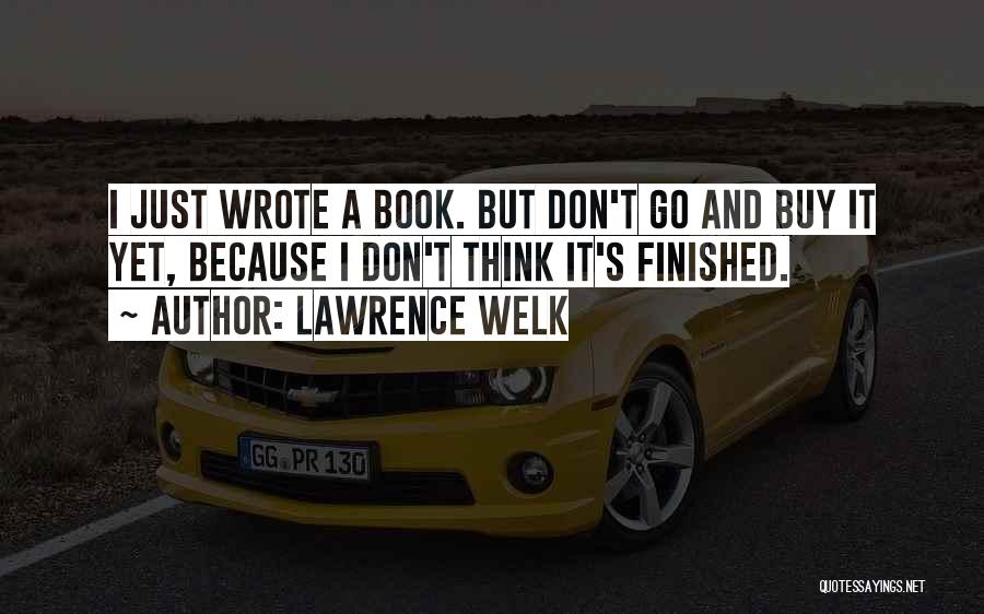 Lawrence Welk Quotes: I Just Wrote A Book. But Don't Go And Buy It Yet, Because I Don't Think It's Finished.