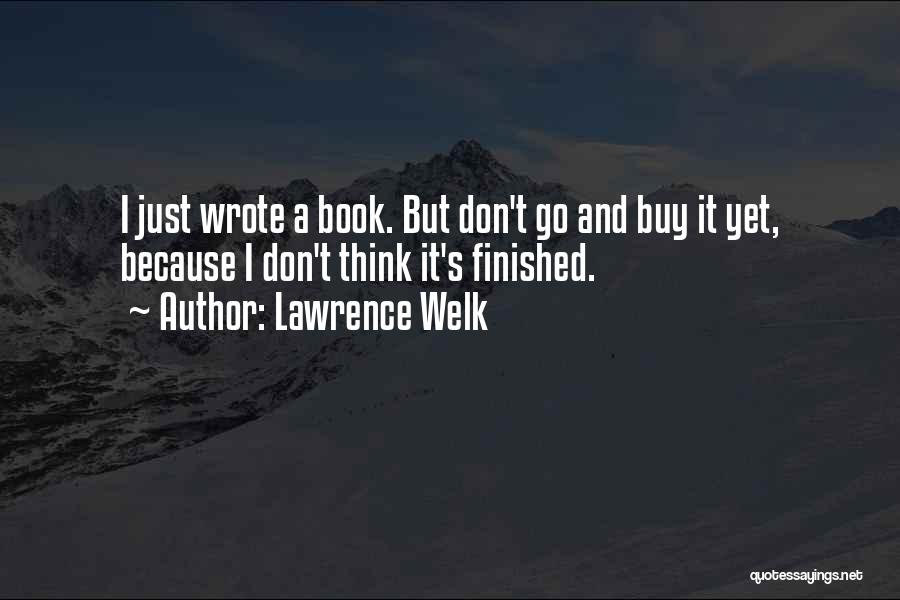 Lawrence Welk Quotes: I Just Wrote A Book. But Don't Go And Buy It Yet, Because I Don't Think It's Finished.
