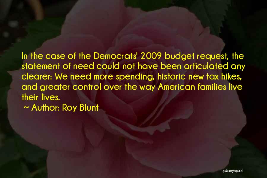 Roy Blunt Quotes: In The Case Of The Democrats' 2009 Budget Request, The Statement Of Need Could Not Have Been Articulated Any Clearer: