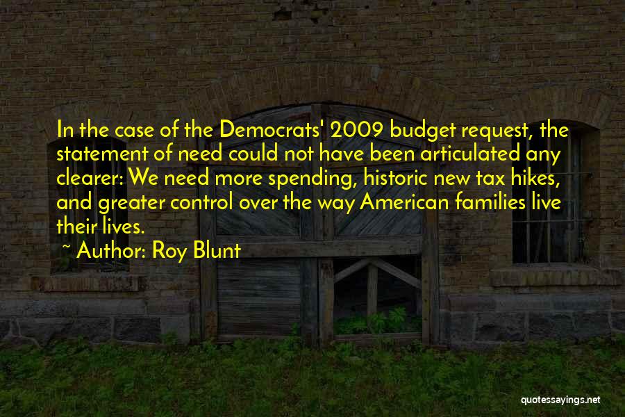 Roy Blunt Quotes: In The Case Of The Democrats' 2009 Budget Request, The Statement Of Need Could Not Have Been Articulated Any Clearer: