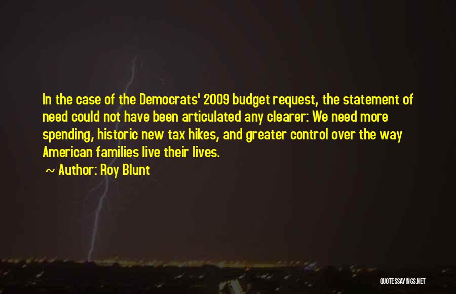 Roy Blunt Quotes: In The Case Of The Democrats' 2009 Budget Request, The Statement Of Need Could Not Have Been Articulated Any Clearer: