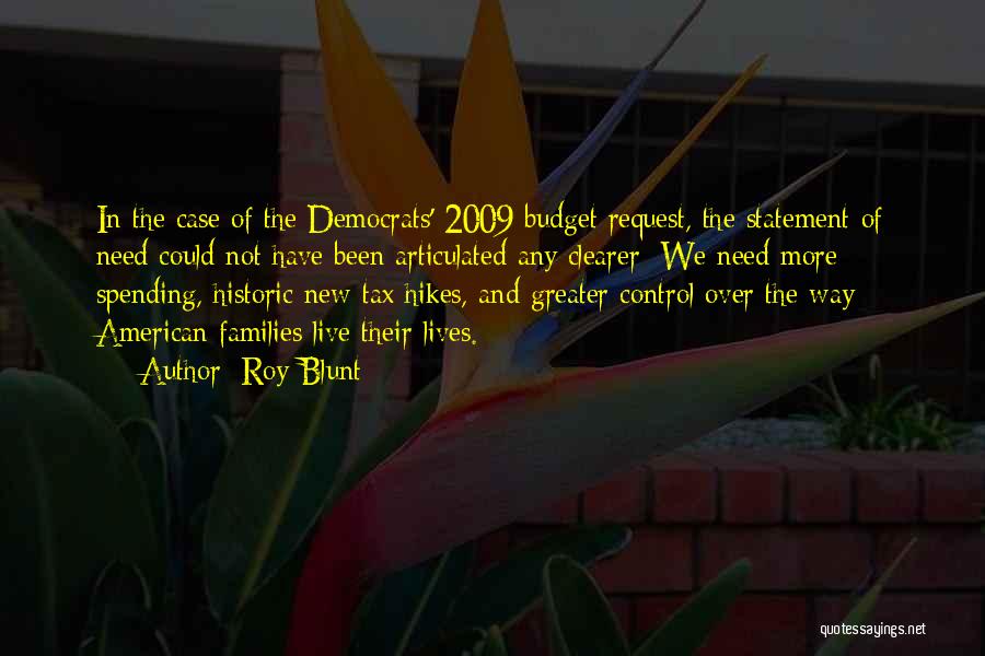 Roy Blunt Quotes: In The Case Of The Democrats' 2009 Budget Request, The Statement Of Need Could Not Have Been Articulated Any Clearer: