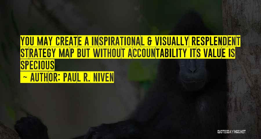 Paul R. Niven Quotes: You May Create A Inspirational & Visually Resplendent Strategy Map But Without Accountability Its Value Is Specious