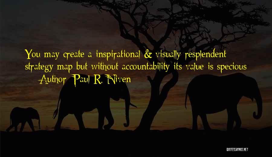 Paul R. Niven Quotes: You May Create A Inspirational & Visually Resplendent Strategy Map But Without Accountability Its Value Is Specious