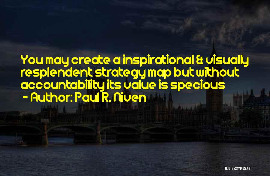 Paul R. Niven Quotes: You May Create A Inspirational & Visually Resplendent Strategy Map But Without Accountability Its Value Is Specious