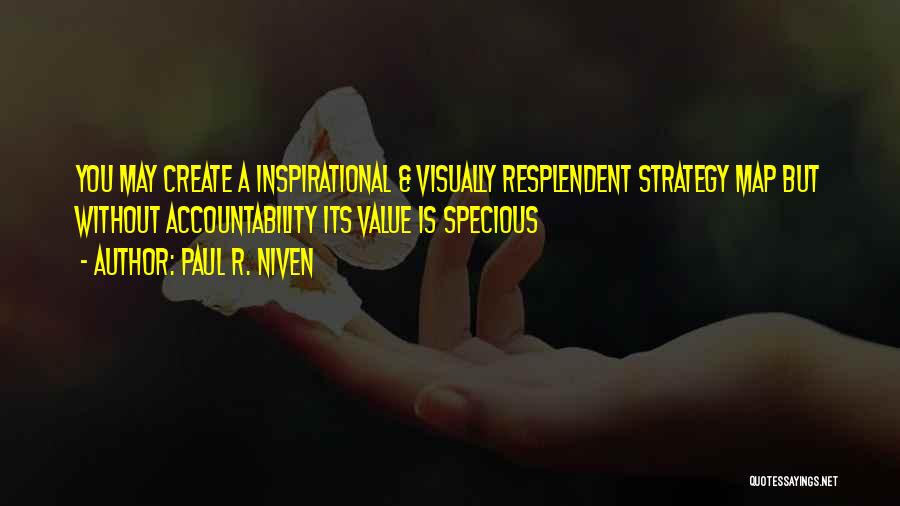 Paul R. Niven Quotes: You May Create A Inspirational & Visually Resplendent Strategy Map But Without Accountability Its Value Is Specious