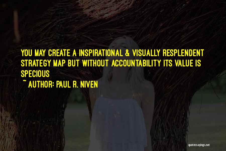 Paul R. Niven Quotes: You May Create A Inspirational & Visually Resplendent Strategy Map But Without Accountability Its Value Is Specious