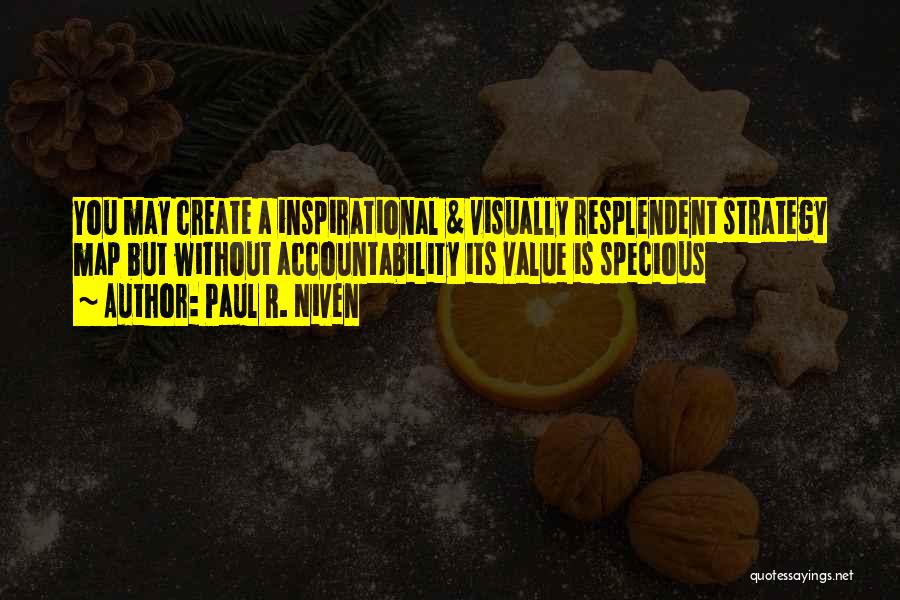 Paul R. Niven Quotes: You May Create A Inspirational & Visually Resplendent Strategy Map But Without Accountability Its Value Is Specious