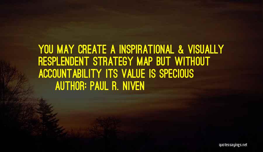 Paul R. Niven Quotes: You May Create A Inspirational & Visually Resplendent Strategy Map But Without Accountability Its Value Is Specious