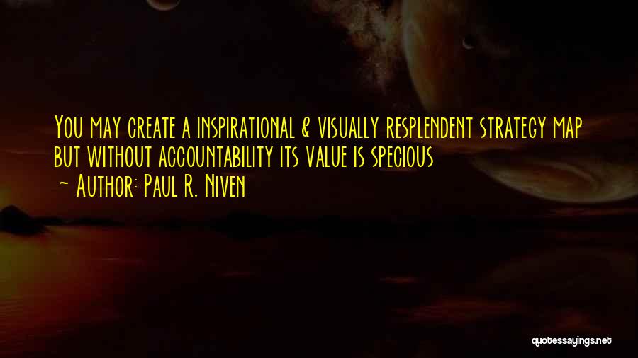 Paul R. Niven Quotes: You May Create A Inspirational & Visually Resplendent Strategy Map But Without Accountability Its Value Is Specious