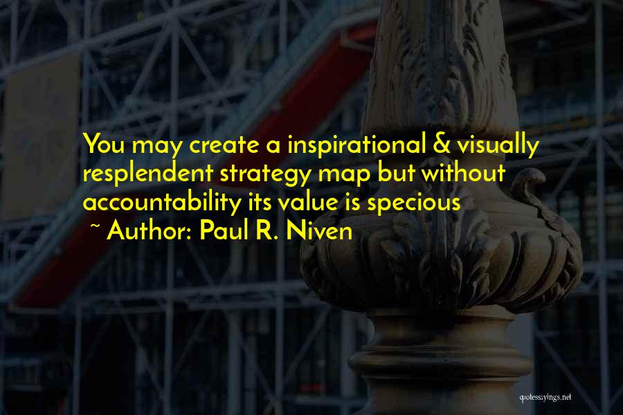 Paul R. Niven Quotes: You May Create A Inspirational & Visually Resplendent Strategy Map But Without Accountability Its Value Is Specious