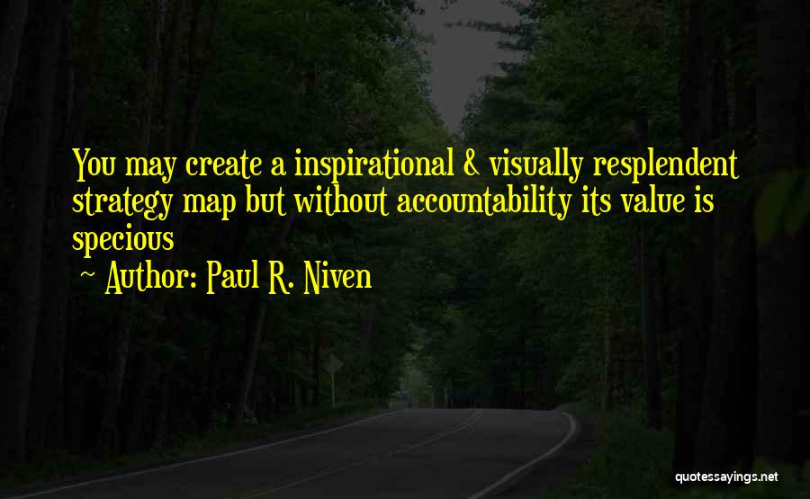 Paul R. Niven Quotes: You May Create A Inspirational & Visually Resplendent Strategy Map But Without Accountability Its Value Is Specious